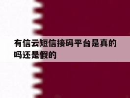 有信云短信接码平台是真的吗还是假的