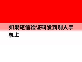 如果短信验证码发到别人手机上