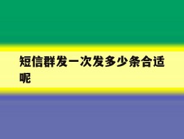 短信群发一次发多少条合适呢