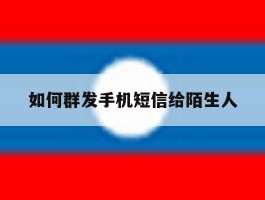 如何群发手机短信给陌生人