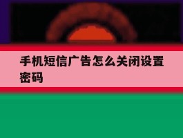 手机短信广告怎么关闭设置密码