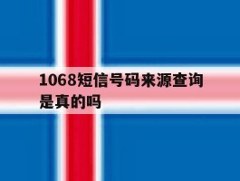 1068短信号码来源查询是真的吗