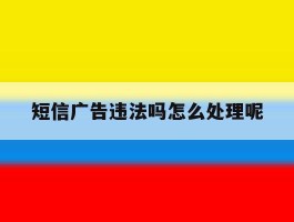 短信广告违法吗怎么处理呢