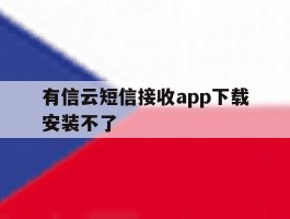 有信云短信接收app下载安装不了
