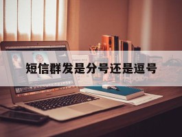 短信群发是分号还是逗号的简单介绍