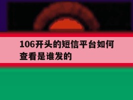 106开头的短信平台如何查看是谁发的