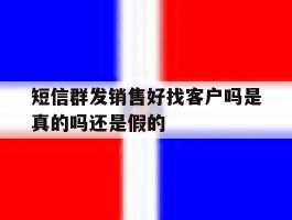 短信群发销售好找客户吗是真的吗还是假的的简单介绍
