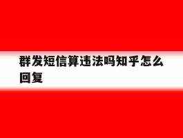 群发短信算违法吗知乎怎么回复