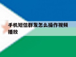 手机短信群发怎么操作视频播放