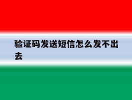 验证码发送短信怎么发不出去