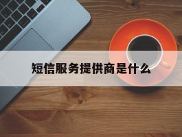 短信服务提供商是什么