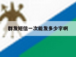 群发短信一次能发多少字啊