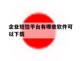 企业短信平台有哪些软件可以下载