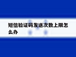 短信验证码发送次数上限怎么办