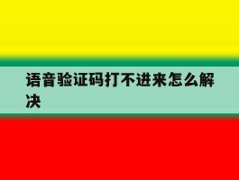 包含语音验证码打不进来怎么解决的词条