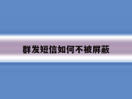 群发短信如何不被屏蔽