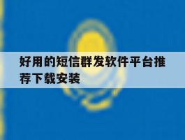 好用的短信群发软件平台推荐下载安装的简单介绍