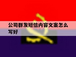 公司群发短信内容文案怎么写好