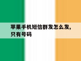 苹果手机短信群发怎么发,只有号码