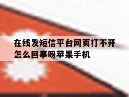 在线发短信平台网页打不开怎么回事呀苹果手机的简单介绍