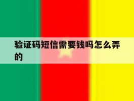 验证码短信需要钱吗怎么弄的