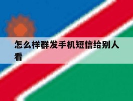 怎么样群发手机短信给别人看