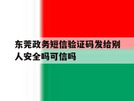 东莞政务短信验证码发给别人安全吗可信吗的简单介绍