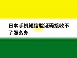 日本手机短信验证码接收不了怎么办