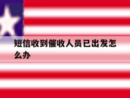 短信收到催收人员已出发怎么办