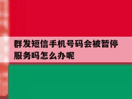 群发短信手机号码会被暂停服务吗怎么办呢