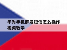 华为手机群发短信怎么操作视频教学