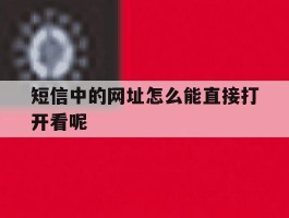 短信中的网址怎么能直接打开看呢