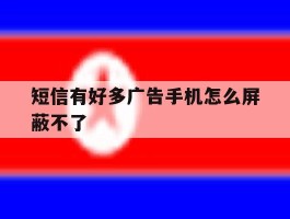 短信有好多广告手机怎么屏蔽不了