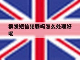 群发短信犯罪吗怎么处理好呢