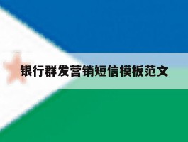 银行群发营销短信模板范文