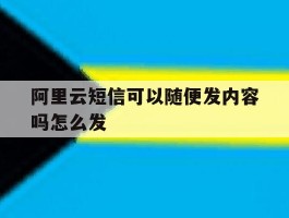 阿里云短信可以随便发内容吗怎么发