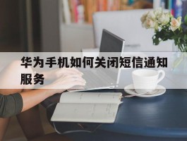 华为手机如何关闭短信通知服务