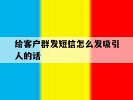 给客户群发短信怎么发吸引人的话
