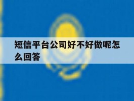 短信平台公司好不好做呢怎么回答