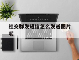 社交群发短信怎么发送图片呢