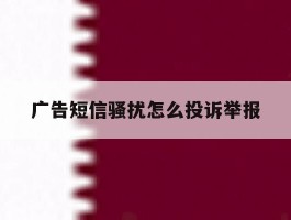 广告短信骚扰怎么投诉举报
