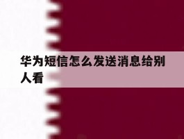 华为短信怎么发送消息给别人看
