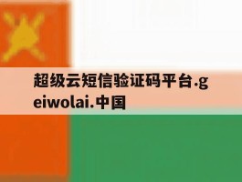 包含超级云短信验证码平台.geiwolai.中国的词条