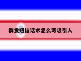 群发短信话术怎么写吸引人