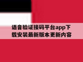 关于语音验证接码平台app下载安装最新版本更新内容的信息