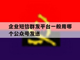 企业短信群发平台一般用哪个公众号发送