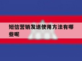 短信营销发送使用方法有哪些呢