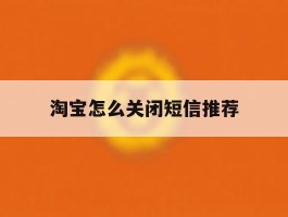 淘宝怎么关闭短信推荐